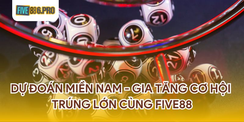 Dự Đoán Miền Nam - Gia Tăng Cơ Hội Trúng Lớn Cùng FIVE88