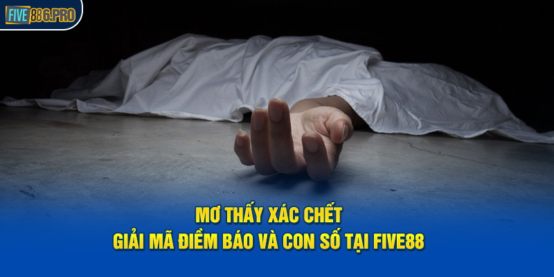 Mơ Thấy Xác Chết - Giải Mã Điềm Báo Và Con Số Tại FIVE88