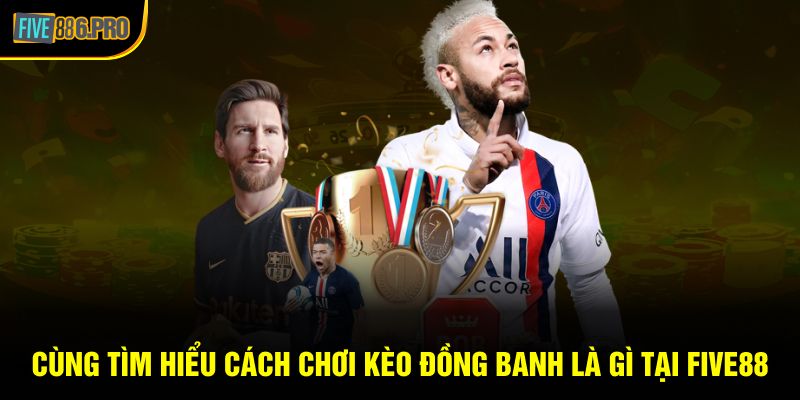 Kèo Đồng Banh Là Gì? Tìm Hiểu Cách Chơi Thắng Tại FIVE88