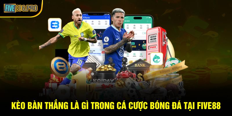 Kèo Bàn Thắng Là Gì Trong Cá Cược Bóng Đá Tại FIVE88