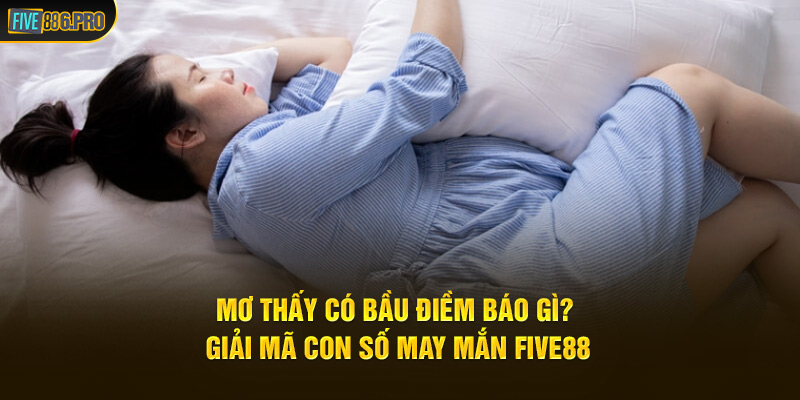 Mơ Thấy Có Bầu Điềm Báo Gì? Giải Mã Số May Mắn FIVE88 10 Mơ Thấy Có Bầu Điềm Báo Gì? Giải Mã Số May Mắn FIVE88